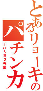 とあるリョーキのパチンカス（チバリヨ２専業）