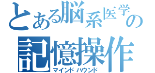 とある脳系医学の記憶操作（マインドハウンド）