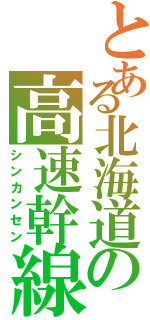 とある北海道の高速幹線（シンカンセン）