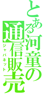 とある河童の通信販売（ジャパネット）