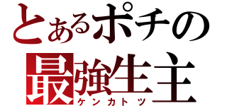 とあるポチの最強生主（ケンカトツ）