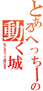 とあるへっちーの動く城（生ごみだって避けます）