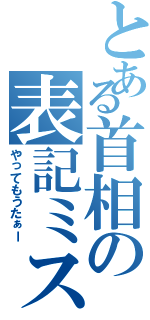 とある首相の表記ミス（やってもうたぁー）