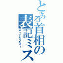 とある首相の表記ミス（やってもうたぁー）