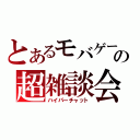 とあるモバゲーの超雑談会（ハイパーチャット）