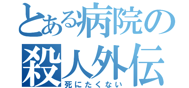 とある病院の殺人外伝（死にたくない）