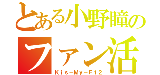 とある小野瞳のファン活動（Ｋｉｓ－Ｍｙ－Ｆｔ２）