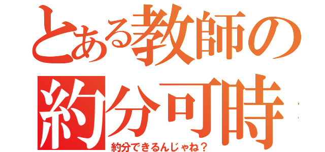 とある教師の約分可時（約分できるんじゃね？）