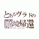 とあるヴラドの魔境帰還（あそこ　めっちゃこわい）