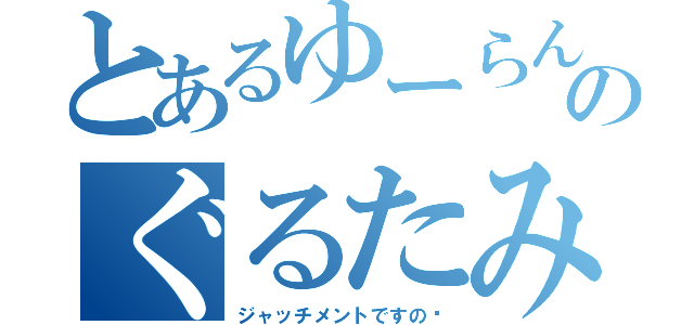 とあるゆーらんのぐるたみん（ジャッチメントですの〜）