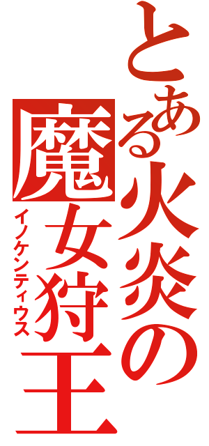 とある火炎の魔女狩王（イノケンティウス）