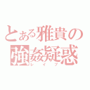 とある雅貴の強姦疑惑（レイプ）