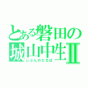 とある磐田の城山中生Ⅱ（じぶんのたちば）