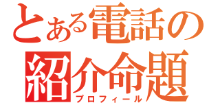 とある電話の紹介命題（プロフィール）