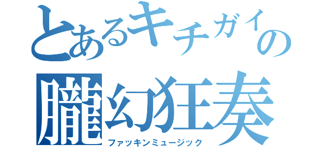 とあるキチガイの朧幻狂奏（ファッキンミュージック）