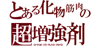 とある化物筋肉　の超増強剤（ローマリオ・ドス・サントス・アルベス）