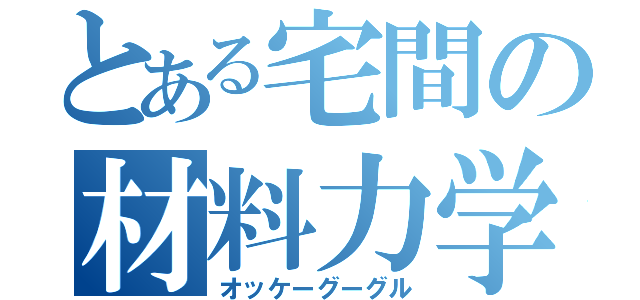 とある宅間の材料力学（オッケーグーグル）