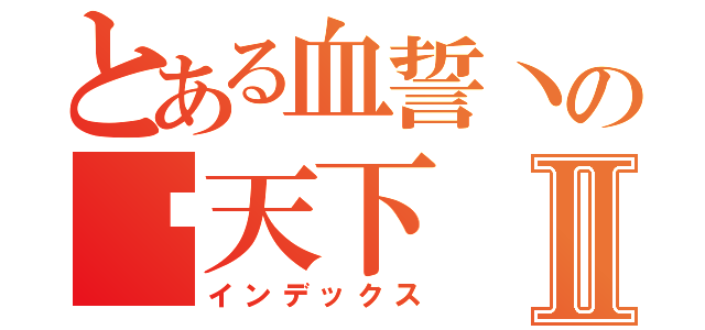 とある血誓丶の战天下Ⅱ（インデックス）