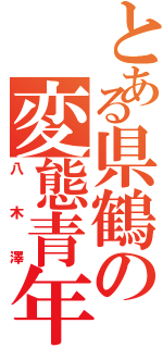 とある県鶴の変態青年（八木澤）