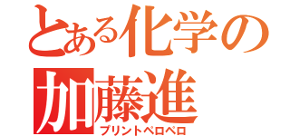 とある化学の加藤進（プリントペロペロ）