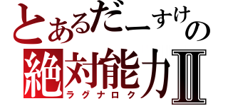 とあるだーすけの絶対能力Ⅱ（ラグナロク）