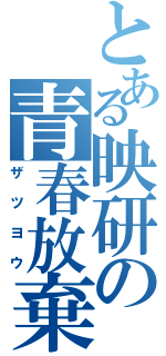 とある映研の青春放棄（ザツヨウ）