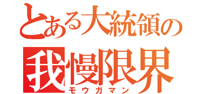 とある大統領の我慢限界（モウガマン）