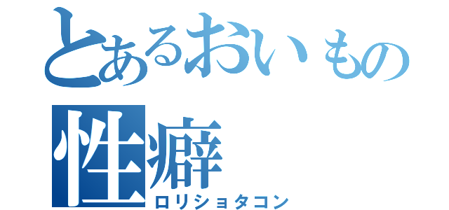 とあるおいもの性癖（ロリショタコン）