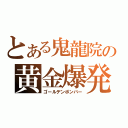 とある鬼龍院の黄金爆発（ゴールデンボンバー）