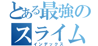 とある最強のスライム（インデックス）