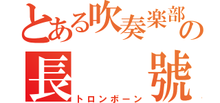 とある吹奏楽部の長  號（トロンボーン）