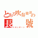 とある吹奏楽部の長  號（トロンボーン）