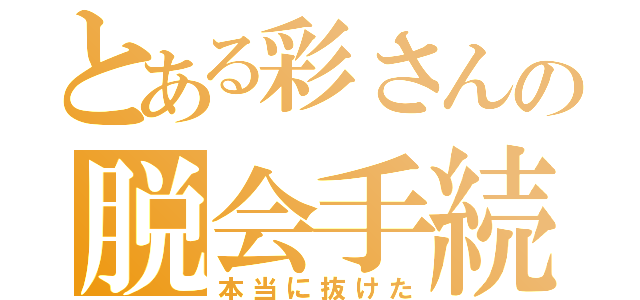 とある彩さんの脱会手続き（本当に抜けた）