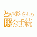 とある彩さんの脱会手続き（本当に抜けた）