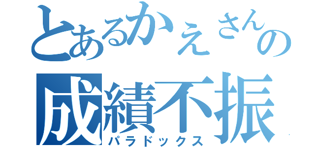 とあるかえさんの成績不振（パラドックス）