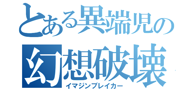 とある異端児の幻想破壊（イマジンブレイカー）