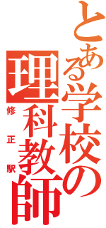 とある学校の理科教師Ⅱ（修正駅）