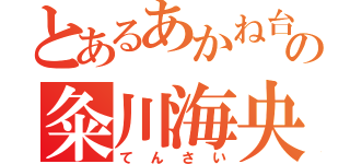 とあるあかね台の粂川海央（てんさい）