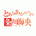 とあるあかね台の粂川海央（てんさい）