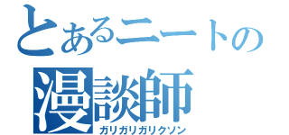 とあるニートの漫談師（ガリガリガリクソン）