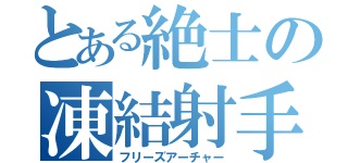 とある絶士の凍結射手（フリーズアーチャー）