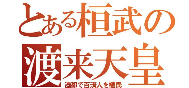 とある桓武の渡来天皇（遷都で百済人を植民）