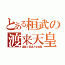 とある桓武の渡来天皇（遷都で百済人を植民）