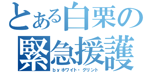 とある白栗の緊急援護（ｂｙホワイト・グリント）