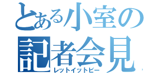 とある小室の記者会見（レットイットビー）