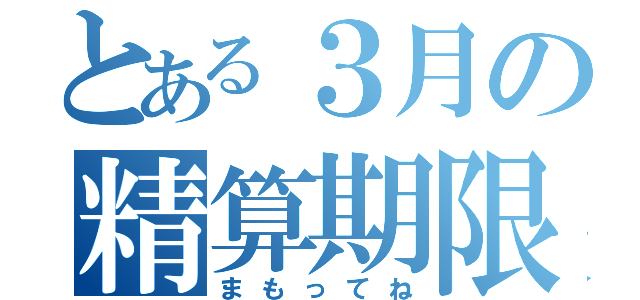 とある３月の精算期限（まもってね）