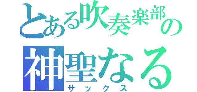 とある吹奏楽部の神聖なる（サックス）