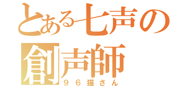 とある七声の創声師（９６猫さん）