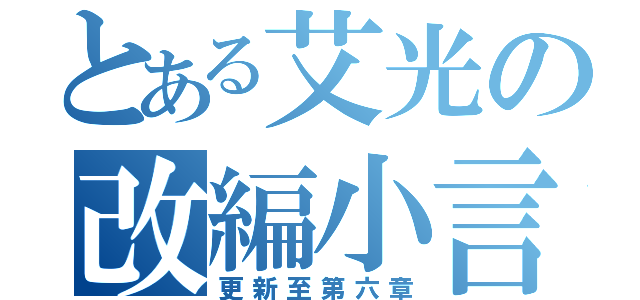 とある艾光の改編小言兌（更新至第六章）