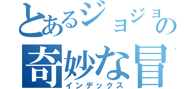 とあるジョジョの奇妙な冒険（インデックス）